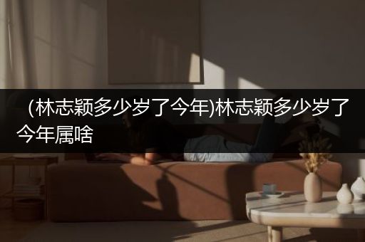 （林志颖多少岁了今年)林志颖多少岁了今年属啥